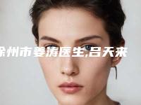 徐州市姜涛医生,吕天来医生看哪个医生技术好