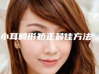 小耳畸形矫正最佳方法