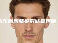 山东省眼睛整形修复医院排行top10强实力代表（青岛华璞诺美医疗美容诊所治疗都实惠）