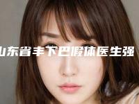 山东省丰下巴假体医生强榜前10强全新反馈-郑静医生在各项技术上各有特色