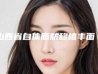 山西省自体脂肪移植丰面颊术最好医生-山西省兰秀琴整形医生