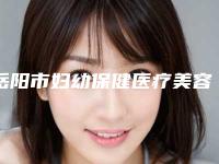 岳阳市妇幼保健医疗美容,长沙珀斐医疗美容有限公司项目价格表技术怎么样