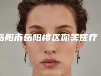 岳阳市岳阳楼区你美医疗美容门诊部电话多少-价格(收费标准)2025表展示