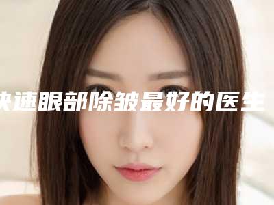 快速眼部除皱最好的医生乌鲁木齐市(候月桃医生真实案例评价看性价比高)