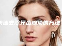 快速去除牙齿烟渍的方法是什么,牙齿三天变白的小妙招