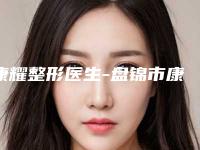 康耀整形医生-盘锦市康耀医生微晶瓷隆鼻子优质医美价格公道