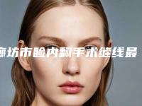 廊坊市睑内翻手术缝线最好的医院(廊坊市中月宏医疗美容门诊部靠谱技术好)