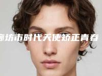 廊坊市时代天使矫正青春版多少钱-廊坊市时代天使矫正青春版医院排行榜不踩坑