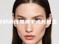 开封市线雕鼻手术长医生上榜名单前十哪几位安全-开封市赵盼整形医生