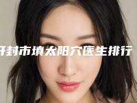 开封市填太阳穴医生排行榜前十名好评多-郭书文整形医生邓煜威口碑突出入选