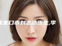 张家口市刘志浩医生,李成辉医生怎么样哪个大夫手术做的好