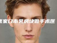 张家口市乳房块做手术医生上榜名单术后效果包你满意（王志刚医生实力出圈_口碑优秀）