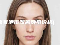 张家港市改善卧蚕价格(价目)表一览-张家港市改善卧蚕医院优点有哪些，价格又是多少呢