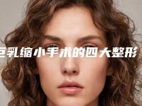 巨乳缩小手术的四大整形方案(巨口缩小整形手术)