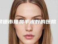 常德市隆鼻手术好的医院(常德市第一人民医院烧伤整形美容外科价格透明公开)