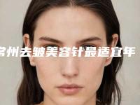 常州去皱美容针最适宜年龄段