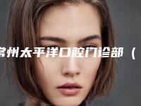 常州太平洋口腔门诊部（天宁院区）价格(价目)详情一览-附松风塑钢牙案例