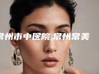 常州市中医院,常州常美医疗美容整形诊所一较高下