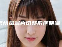 常州鼻翼内切整形医院哪家好(常州鼻翼内切整形医院哪家好点)