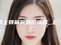 市上颚前突整形排名_上颚前突矫正手术费用!
