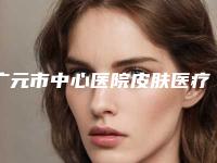 广元市中心医院皮肤医疗美容科收费明细2025版发出来看看附除痘印痘坑案例