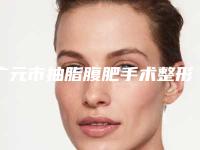 广元市抽脂腹肥手术整形医院(广元天使医疗整形美容诊所实力口碑过硬)