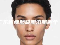 广东省瘦脸吸脂溶脂哪个医院好(珠海九龙医疗美容实力靠谱推荐给你)