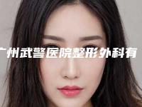 广州武警医院整形外科有内眼角修复吗？挂号方式丨医生介绍丨特色项目
