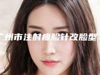 广州市注射瘦脸针改脸型价格表2025收费标准公开一览(10月-4月均价为：5577元)
