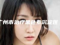 广州市治疗黑色素沉淀医生上榜名单整圈里的口碑专位-樊哲祥医生具实力和风采