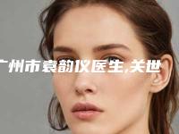 广州市袁韵仪医生,关世超医生那个好-关世超医师稳住榜前三