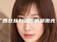 广西壮族自治区唇部激光手术整形科价目表(价格)2025在线免费查询-广西壮族自治区唇部激光手术价格行情