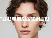 广西壮族自治区黑眼圈做手术医生上榜名单这几个公立医生尤为有名-广西壮族自治区黑眼圈做手术医生
