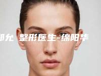 郑允淏整形医生-绵阳华美紫馨整形医学美容医院郑允淏医师荣耀登榜