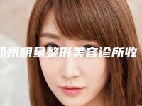 郑州明星整形美容诊所收费标准跌楼不容错附快瘦脸案例