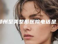 郑州至美整形医院电话是多少好口碑整形专家+双眼皮手术对比