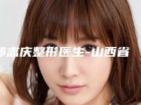 郭志庆整形医生-山西省郭志庆医生老年性上眼睑下垂公立私立医美10强汇总