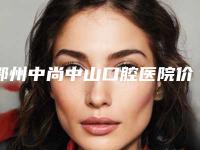 鄂州中尚中山口腔医院价格(收费标准)2025正规公示-拔牙技术一般价位多少钱
