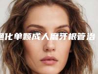通化单颗成人磨牙根管治疗效果好吗，多少钱一次