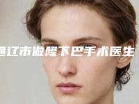 通辽市做隆下巴手术医生在榜清单刚刚更新-马皓医生全国品牌专家实力靠谱