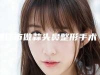 通辽市做蒜头鼻整形手术收费明细手术2025-通辽市做蒜头鼻整形手术价格行情