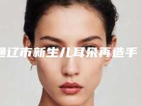 通辽市新生儿耳朵再造手术价位表人气种草(新生儿耳朵再造手术均价为：12384元)
