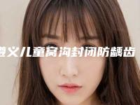 遵义儿童窝沟封闭防龋齿1颗术后护理知识