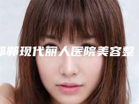 邯郸现代丽人医院美容整形科,邯郸雅丽医疗美容人气口碑实力汇总