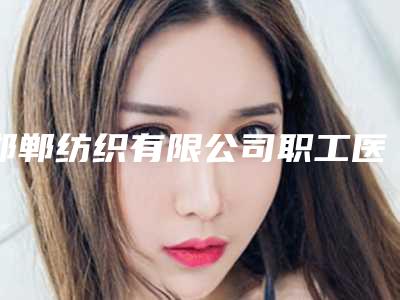 邯郸纺织有限公司职工医院整形美容科价格表2025预览附磨骨整形术案例