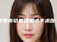 邯郸市切眉提眉术手术医生排行榜top10医生选择攻略-侯德胜医生口碑评价价格公开