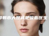 邯郸市大腿减肥吸脂医生排名榜前十位知名盘点-袁欣医生在榜三