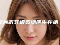 邢台市牙根萎缩医生在榜名单前五_热心推荐实力上榜这五个-邢台市李丽莎口腔医生