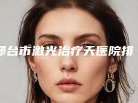 邢台市激光治疗天医院排行榜十强刚更新（邢台美在人生(原美联臣)医疗美容门诊部2025美容价格表在线查询）