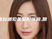 邢台遇见美整形医院,邢台美辰医疗美容分析哪家效果更好
